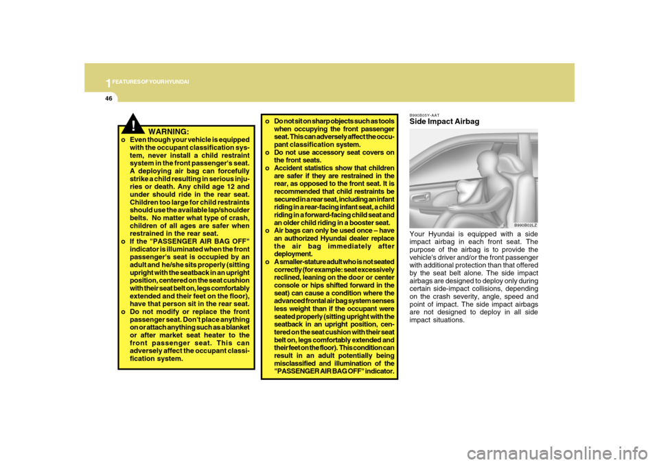 Hyundai Sonata 2010  Owners Manual 1FEATURES OF YOUR HYUNDAI46
!
   WARNING:
o Even though your vehicle is equipped
with the occupant classification sys-
tem, never install a child restraint
system in the front passengers seat.
A depl