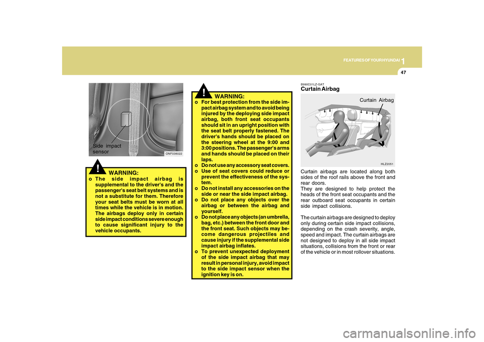 Hyundai Sonata 2010  Owners Manual 1
FEATURES OF YOUR HYUNDAI
47
!
o For best protection from the side im-
pact airbag system and to avoid being
injured by the deploying side impact
airbag, both front seat occupants
should sit in an up