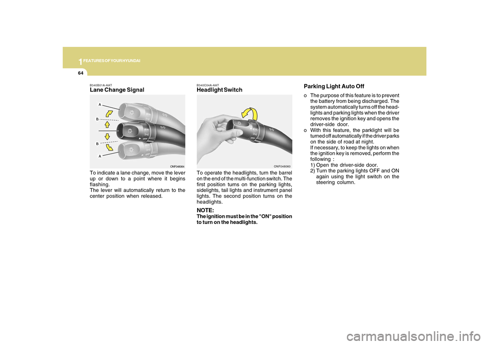 Hyundai Sonata 2010  Owners Manual 1FEATURES OF YOUR HYUNDAI64
B340C04A-AATHeadlight SwitchTo operate the headlights, turn the barrel
on the end of the multi-function switch. The
first position turns on the parking lights,
sidelights, 