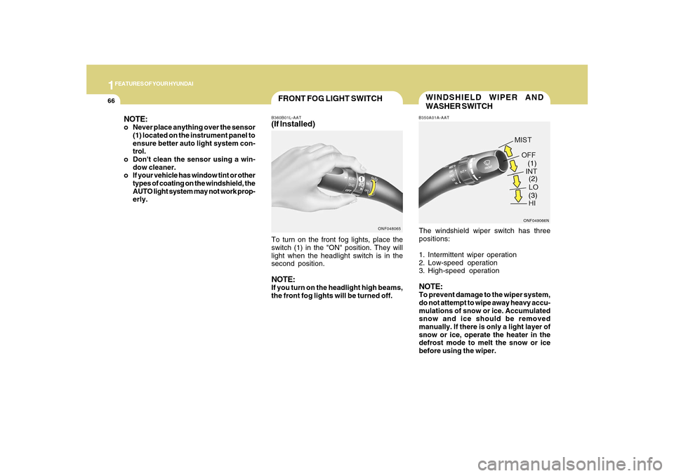 Hyundai Sonata 2010  Owners Manual 1FEATURES OF YOUR HYUNDAI66
WINDSHIELD WIPER AND
WASHER SWITCHB350A01A-AATThe windshield wiper switch has three
positions:
1. Intermittent wiper operation
2. Low-speed operation
3. High-speed operatio