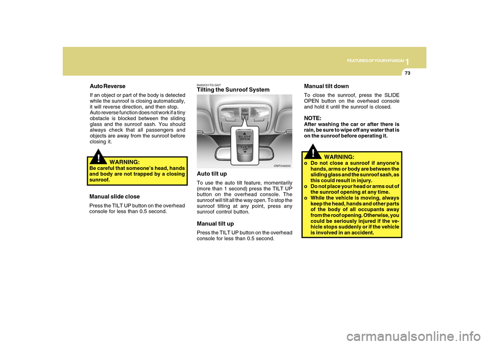Hyundai Sonata 2010  Owners Manual 1
FEATURES OF YOUR HYUNDAI
73
!
Manual tilt downTo close the sunroof, press the SLIDE
OPEN button on the overhead console
and hold it until the sunroof is closed.NOTE:After washing the car or after th