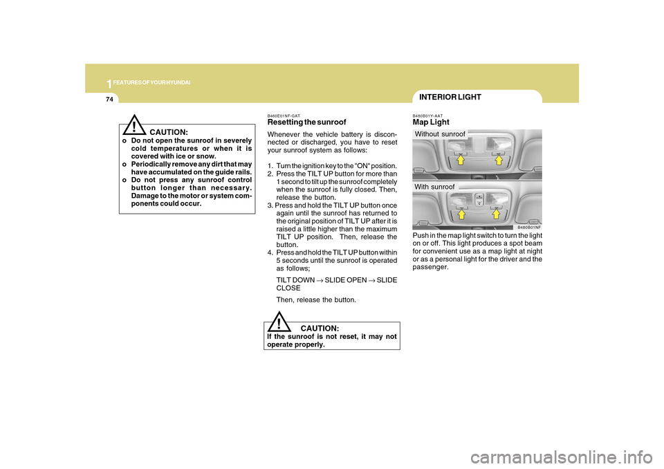 Hyundai Sonata 2010  Owners Manual 1FEATURES OF YOUR HYUNDAI74
!
   CAUTION:
If the sunroof is not reset, it may not
operate properly.B460E01NF-GATResetting the sunroofWhenever the vehicle battery is discon-
nected or discharged, you h
