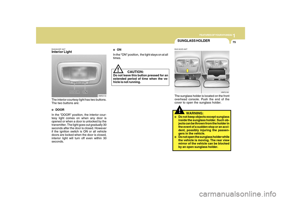 Hyundai Sonata 2010  Owners Manual 1
FEATURES OF YOUR HYUNDAI
75
B490A02NF-AATInterior LightThe interior courtesy light has two buttons.
The two buttons are:
o DOOR
In the "DOOR" position, the interior cour-
tesy light comes on when an
