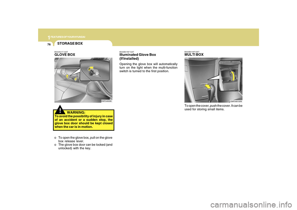 Hyundai Sonata 2010  Owners Manual 1FEATURES OF YOUR HYUNDAI76
B500B01HP-DATMULTI BOXTo open the cover, push the cover. It can be
used for storing small items.
B500B01NF-GATIlluminated Glove Box
(If Installed)Opening the glove box will