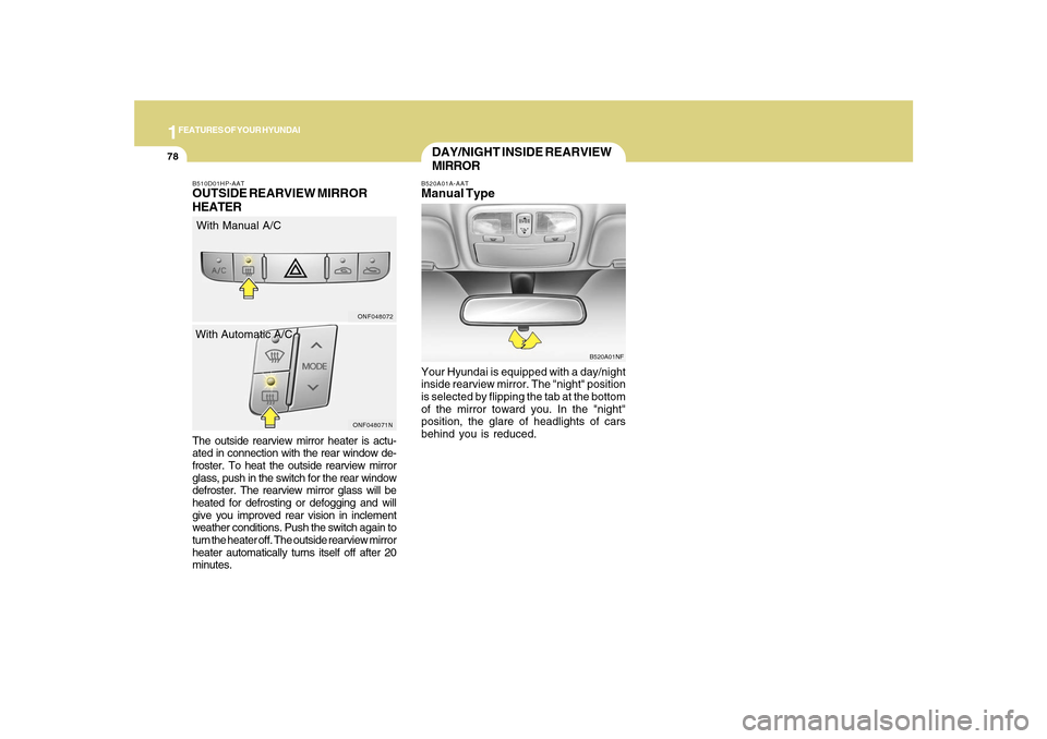 Hyundai Sonata 2010  Owners Manual 1FEATURES OF YOUR HYUNDAI78
The outside rearview mirror heater is actu-
ated in connection with the rear window de-
froster. To heat the outside rearview mirror
glass, push in the switch for the rear 
