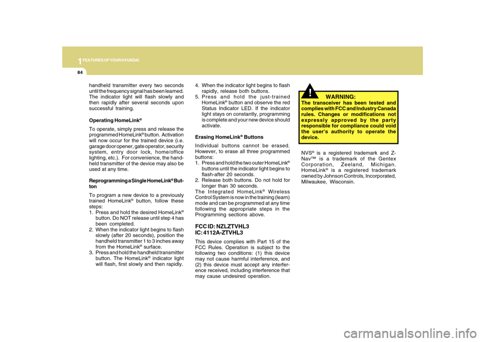Hyundai Sonata 2010  Owners Manual 1FEATURES OF YOUR HYUNDAI84
!
handheld transmitter every two seconds
until the frequency signal has been learned.
The indicator light will flash slowly and
then rapidly after several seconds upon
succ