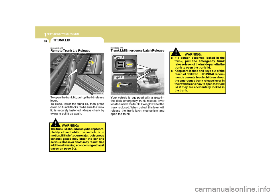 Hyundai Sonata 2010  Owners Manual 1FEATURES OF YOUR HYUNDAI86
!
   WARNING:
o If a person becomes locked in the
trunk, pull the emergency trunk
release lever of the inside panel in the
trunk to open the trunk lid.
o Keep cars locked a