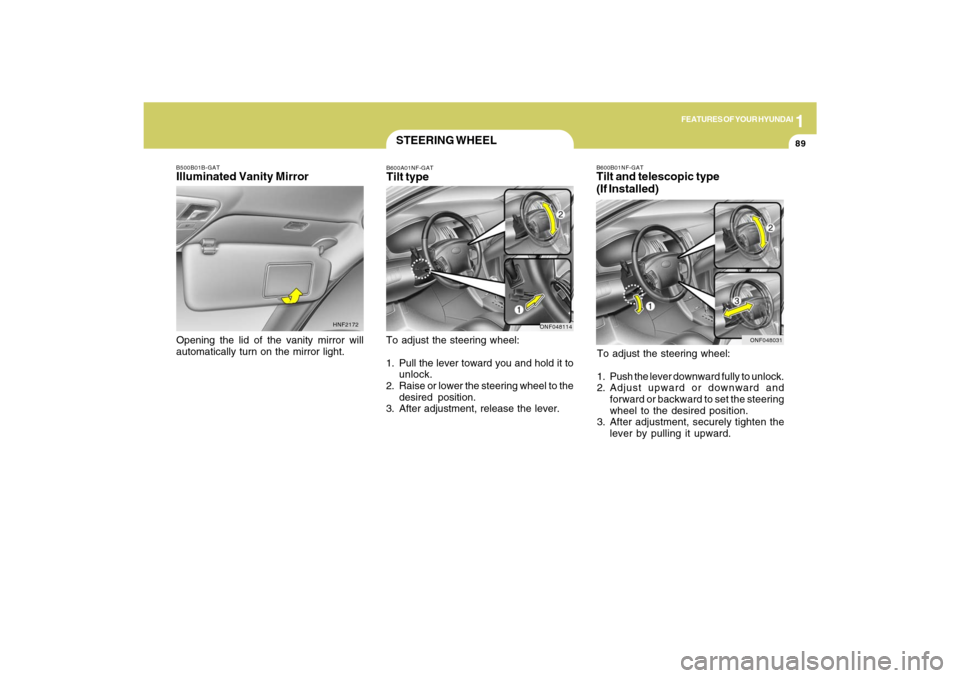 Hyundai Sonata 2009  Owners Manual 1
FEATURES OF YOUR HYUNDAI
89
B600B01NF-GATTilt and telescopic type
(If Installed)To adjust the steering wheel:
1. Push the lever downward fully to unlock.
2. Adjust upward or downward and
forward or 