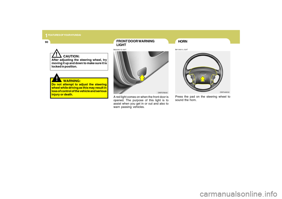 Hyundai Sonata 2009  Owners Manual 1FEATURES OF YOUR HYUNDAI90
FRONT DOOR WARNING
LIGHTB620A01S-AATA red light comes on when the front door is
opened. The purpose of this light is to
assist when you get in or out and also to
warn passi