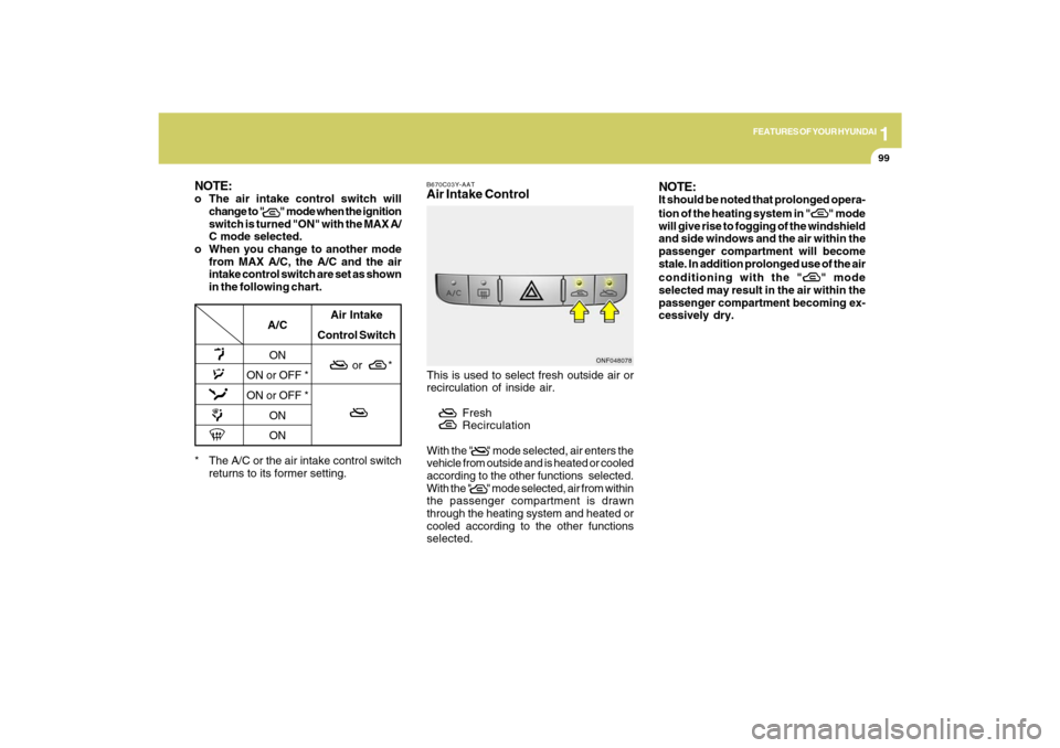 Hyundai Sonata 2009  Owners Manual 1
FEATURES OF YOUR HYUNDAI
9999
NOTE:o The air intake control switch will
change to "            " mode when the ignition
switch is turned "ON" with the MAX A/
C mode selected.
o When you change to an