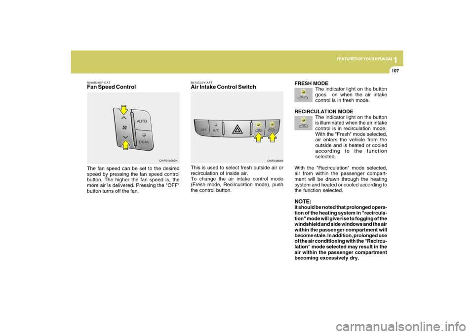 Hyundai Sonata 2009 Owners Manual 1
FEATURES OF YOUR HYUNDAI
107107
B980B01NF-GATFan Speed ControlThe fan speed can be set to the desired
speed by pressing the fan speed control
button. The higher the fan speed is, the
more air is del Hyundai Sonata 2009 Owners Manual 1
FEATURES OF YOUR HYUNDAI
107107
B980B01NF-GATFan Speed ControlThe fan speed can be set to the desired
speed by pressing the fan speed control
button. The higher the fan speed is, the
more air is del