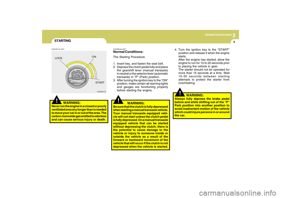 Hyundai Sonata 2009 Owners Manual 2
DRIVING YOUR HYUNDAI
5
!
STARTING!
C050A01A-AAT
WARNING:
Never run the engine in a closed or poorly
ventilated area any longer than is needed
to move your car in or out of the area. The
carbon mo Hyundai Sonata 2009 Owners Manual 2
DRIVING YOUR HYUNDAI
5
!
STARTING!
C050A01A-AAT
WARNING:
Never run the engine in a closed or poorly
ventilated area any longer than is needed
to move your car in or out of the area. The
carbon mo