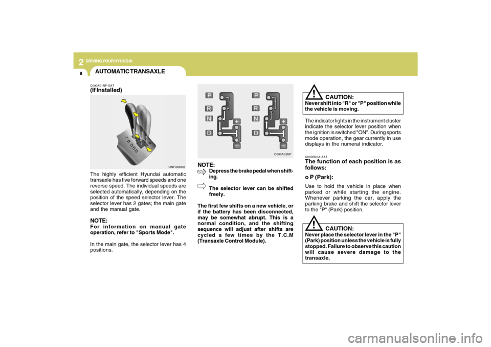 Hyundai Sonata 2009 Owners Manual 2
DRIVING YOUR HYUNDAI
8
NOTE:
Depress the brake pedal when shift-
ing.
The selector lever can be shifted
freely.
The first few shifts on a new vehicle, or
if the battery has been disconnected,
may be Hyundai Sonata 2009 Owners Manual 2
DRIVING YOUR HYUNDAI
8
NOTE:
Depress the brake pedal when shift-
ing.
The selector lever can be shifted
freely.
The first few shifts on a new vehicle, or
if the battery has been disconnected,
may be