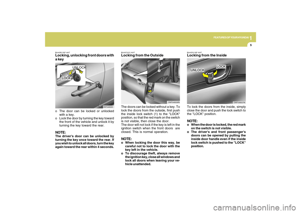 Hyundai Sonata 2009 Owners Manual 1
FEATURES OF YOUR HYUNDAI
5
B040B01NF-AATLocking, unlocking front doors with
a keyo The door can be locked or unlocked
with a key.
o Lock the door by turning the key toward
the front of the vehicle a Hyundai Sonata 2009 Owners Manual 1
FEATURES OF YOUR HYUNDAI
5
B040B01NF-AATLocking, unlocking front doors with
a keyo The door can be locked or unlocked
with a key.
o Lock the door by turning the key toward
the front of the vehicle a