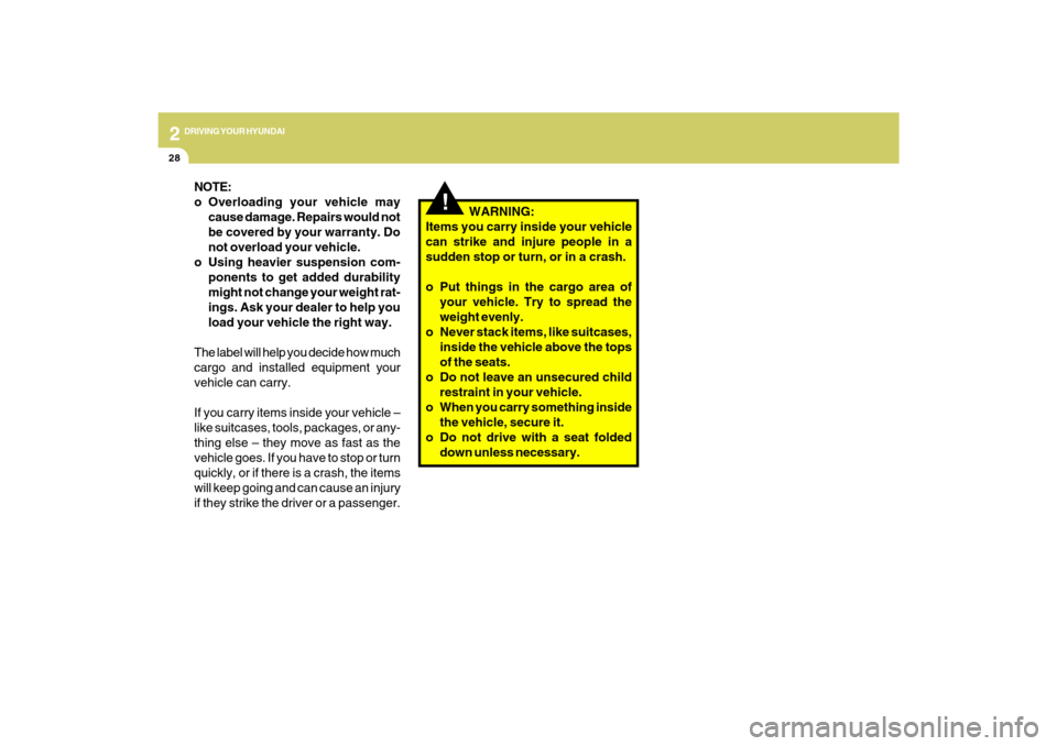 Hyundai Sonata 2009  Owners Manual 2
DRIVING YOUR HYUNDAI
28
!
   WARNING:
Items you carry inside your vehicle
can strike and injure people in a
sudden stop or turn, or in a crash.
o Put things in the cargo area of
your vehicle. Try to
