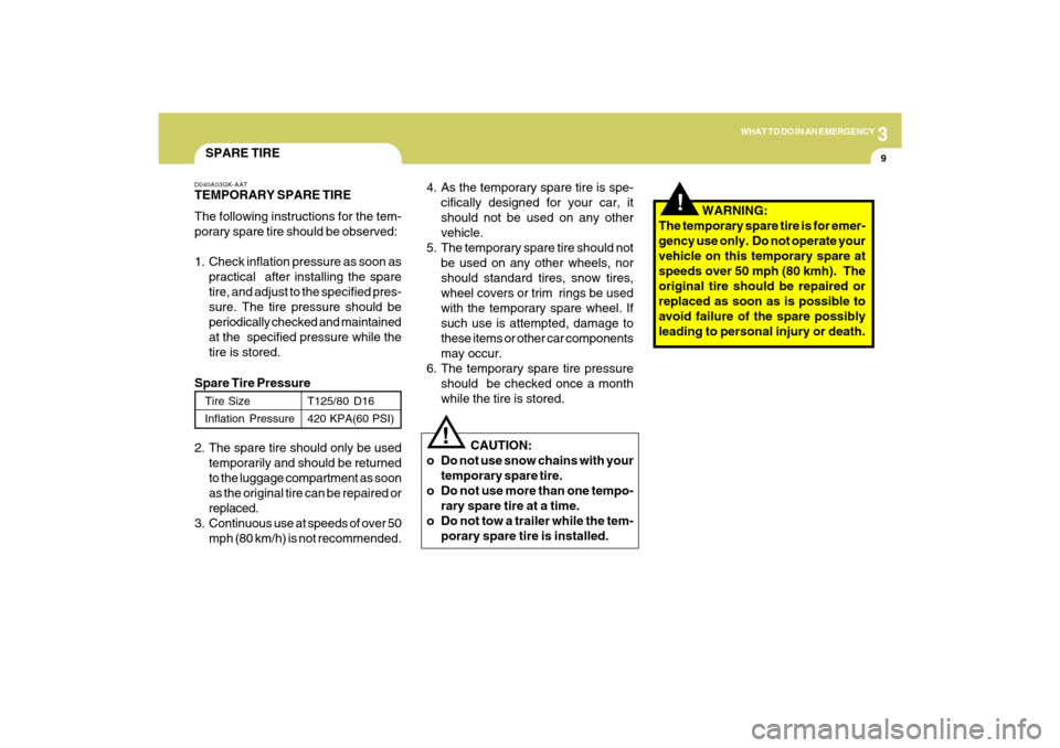 Hyundai Sonata 2009 Owners Manual 3
WHAT TO DO IN AN EMERGENCY
9
!
SPARE TIRED040A03GK-AATTEMPORARY SPARE TIRE
The following instructions for the tem-
porary spare tire should be observed:
1. Check inflation pressure as soon as
practi Hyundai Sonata 2009 Owners Manual 3
WHAT TO DO IN AN EMERGENCY
9
!
SPARE TIRED040A03GK-AATTEMPORARY SPARE TIRE
The following instructions for the tem-
porary spare tire should be observed:
1. Check inflation pressure as soon as
practi