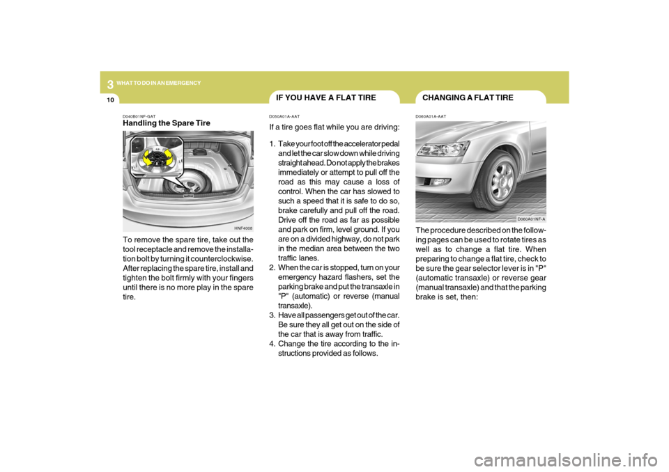 Hyundai Sonata 2009 Owners Manual 310
WHAT TO DO IN AN EMERGENCY
CHANGING A FLAT TIRE
IF YOU HAVE A FLAT TIRE
D060A01A-AATThe procedure described on the follow-
ing pages can be used to rotate tires as
well as to change a flat tire. W Hyundai Sonata 2009 Owners Manual 310
WHAT TO DO IN AN EMERGENCY
CHANGING A FLAT TIRE
IF YOU HAVE A FLAT TIRE
D060A01A-AATThe procedure described on the follow-
ing pages can be used to rotate tires as
well as to change a flat tire. W