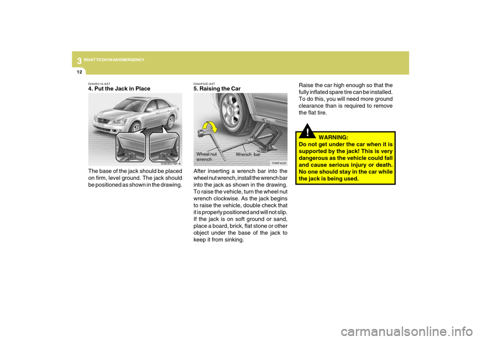 Hyundai Sonata 2009 Owners Manual 312
WHAT TO DO IN AN EMERGENCY
!
Raise the car high enough so that the
fully inflated spare tire can be installed.
To do this, you will need more ground
clearance than is required to remove
the flat t Hyundai Sonata 2009 Owners Manual 312
WHAT TO DO IN AN EMERGENCY
!
Raise the car high enough so that the
fully inflated spare tire can be installed.
To do this, you will need more ground
clearance than is required to remove
the flat t