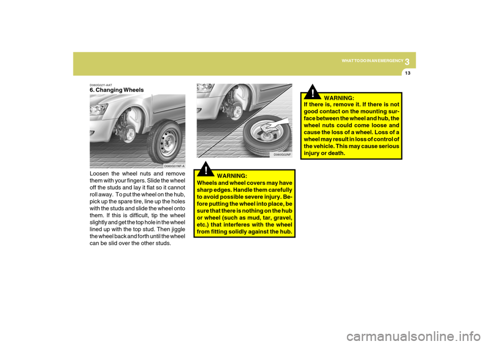 Hyundai Sonata 2009 Owners Manual 3
WHAT TO DO IN AN EMERGENCY
13
D060G02Y-AAT6. Changing Wheels
Loosen the wheel nuts and remove
them with your fingers. Slide the wheel
off the studs and lay it flat so it cannot
roll away. To put th Hyundai Sonata 2009 Owners Manual 3
WHAT TO DO IN AN EMERGENCY
13
D060G02Y-AAT6. Changing Wheels
Loosen the wheel nuts and remove
them with your fingers. Slide the wheel
off the studs and lay it flat so it cannot
roll away. To put th