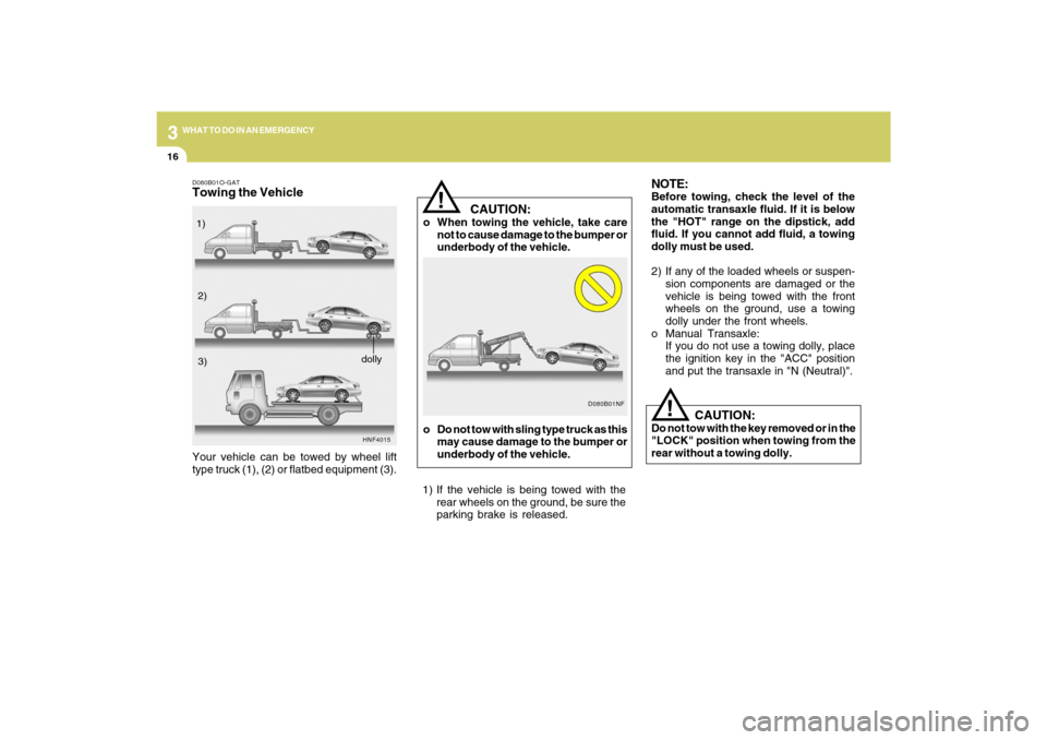 Hyundai Sonata 2009 Owners Manual 316
WHAT TO DO IN AN EMERGENCY
CAUTION:
o When towing the vehicle, take care
not to cause damage to the bumper or
underbody of the vehicle.
!
NOTE:Before towing, check the level of the
automatic t Hyundai Sonata 2009 Owners Manual 316
WHAT TO DO IN AN EMERGENCY
CAUTION:
o When towing the vehicle, take care
not to cause damage to the bumper or
underbody of the vehicle.
!
NOTE:Before towing, check the level of the
automatic t