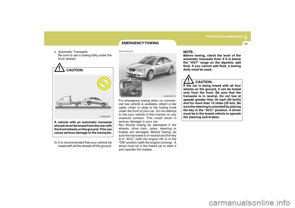 Hyundai Sonata 2009 Owners Manual 3
WHAT TO DO IN AN EMERGENCY
17
!
D080B02NF
CAUTION:
o Automatic Transaxle:
Be sure to use a towing dolly under the
front wheels.
A vehicle with an automatic transaxle
should never be towed from th Hyundai Sonata 2009 Owners Manual 3
WHAT TO DO IN AN EMERGENCY
17
!
D080B02NF
CAUTION:
o Automatic Transaxle:
Be sure to use a towing dolly under the
front wheels.
A vehicle with an automatic transaxle
should never be towed from th