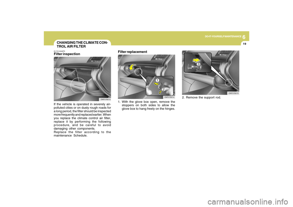 Hyundai Sonata 2009  Owners Manual 6
DO-IT-YOURSELF MAINTENANCE
19
1. With the glove box open, remove the
stoppers on both sides to allow the
glove box to hang freely on the hinges.
ONF078014
CHANGING THE CLIMATE CON-
TROL AIR FILTERG1