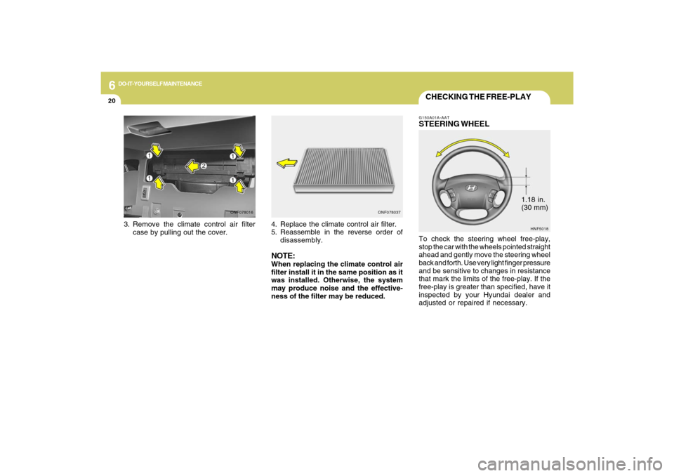 Hyundai Sonata 2009  Owners Manual 6
DO-IT-YOURSELF MAINTENANCE
20
1.18 in.
(30 mm)
CHECKING THE FREE-PLAYG150A01A-AATSTEERING WHEELTo check the steering wheel free-play,
stop the car with the wheels pointed straight
ahead and gently m