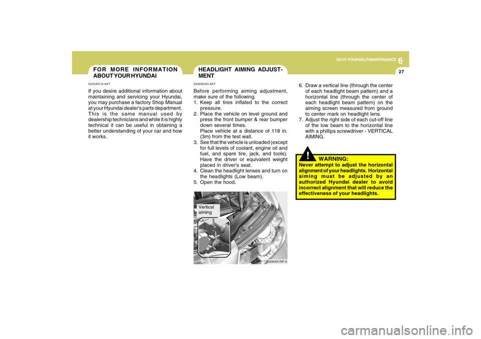 Hyundai Sonata 2009 Owners Manual 6
DO-IT-YOURSELF MAINTENANCE
27
FOR MORE INFORMATION
ABOUT YOUR HYUNDAIG250A01A-AATIf you desire additional information about
maintaining and servicing your Hyundai,
you may purchase a factory Shop Ma Hyundai Sonata 2009 Owners Manual 6
DO-IT-YOURSELF MAINTENANCE
27
FOR MORE INFORMATION
ABOUT YOUR HYUNDAIG250A01A-AATIf you desire additional information about
maintaining and servicing your Hyundai,
you may purchase a factory Shop Ma