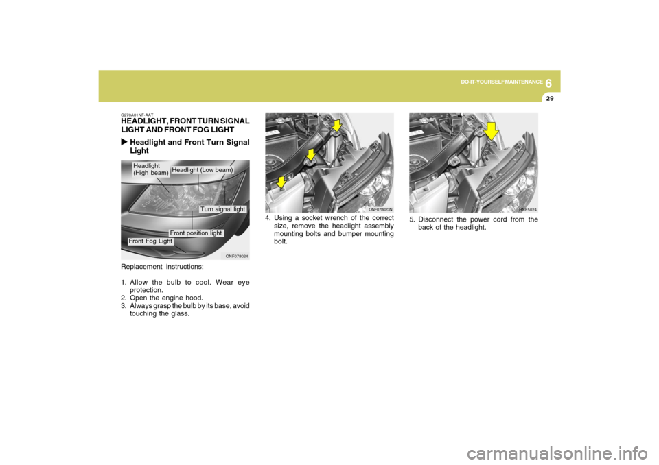 Hyundai Sonata 2009  Owners Manual 6
DO-IT-YOURSELF MAINTENANCE
29
Replacement instructions:
1. Allow the bulb to cool. Wear eye
protection.
2. Open the engine hood.
3. Always grasp the bulb by its base, avoid
touching the glass.G270A0