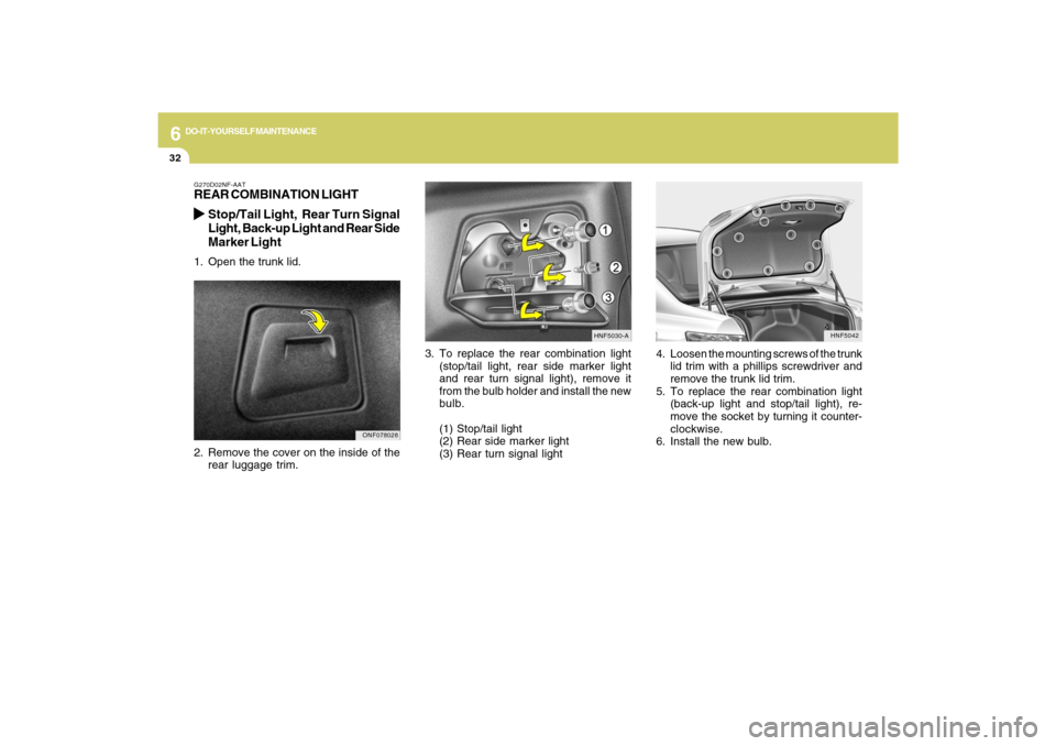 Hyundai Sonata 2009  Owners Manual 6
DO-IT-YOURSELF MAINTENANCE
32
HNF5042
4. Loosen the mounting screws of the trunk
lid trim with a phillips screwdriver and
remove the trunk lid trim.
5. To replace the rear combination light
(back-up