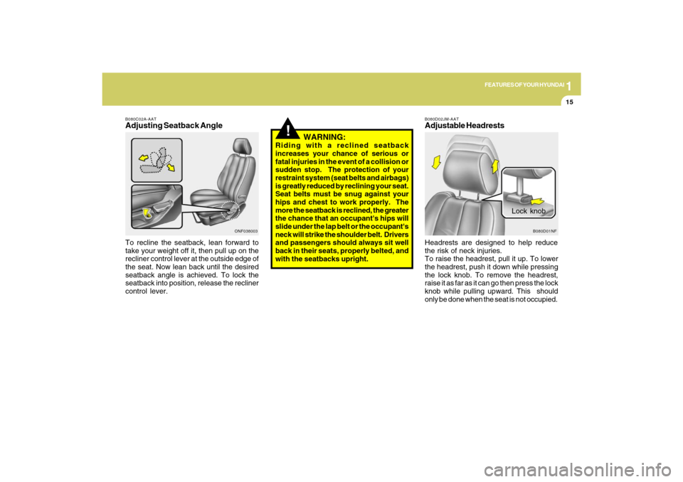Hyundai Sonata 2009 Owners Manual 1
FEATURES OF YOUR HYUNDAI
15
B080C02A-AATAdjusting Seatback AngleTo recline the seatback, lean forward to
take your weight off it, then pull up on the
recliner control lever at the outside edge of
th Hyundai Sonata 2009 Owners Manual 1
FEATURES OF YOUR HYUNDAI
15
B080C02A-AATAdjusting Seatback AngleTo recline the seatback, lean forward to
take your weight off it, then pull up on the
recliner control lever at the outside edge of
th