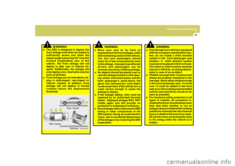 Hyundai Sonata 2009 Owners Manual 1
FEATURES OF YOUR HYUNDAI
37
!
WARNING:
o Move your seat as far back as
practical from the front airbags, while
still maintaining control of the vehicle.
You and your passengers should
never sit or l Hyundai Sonata 2009 Owners Manual 1
FEATURES OF YOUR HYUNDAI
37
!
WARNING:
o Move your seat as far back as
practical from the front airbags, while
still maintaining control of the vehicle.
You and your passengers should
never sit or l