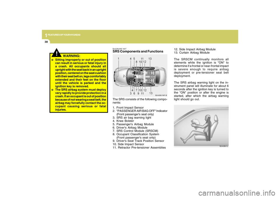 Hyundai Sonata 2009 Owners Manual 1FEATURES OF YOUR HYUNDAI38
12. Side Impact Airbag Module
13. Curtain Airbag Module
The SRSCM continually monitors all
elements while the ignition is "ON" to
determine if a frontal or near-frontal imp Hyundai Sonata 2009 Owners Manual 1FEATURES OF YOUR HYUNDAI38
12. Side Impact Airbag Module
13. Curtain Airbag Module
The SRSCM continually monitors all
elements while the ignition is "ON" to
determine if a frontal or near-frontal imp