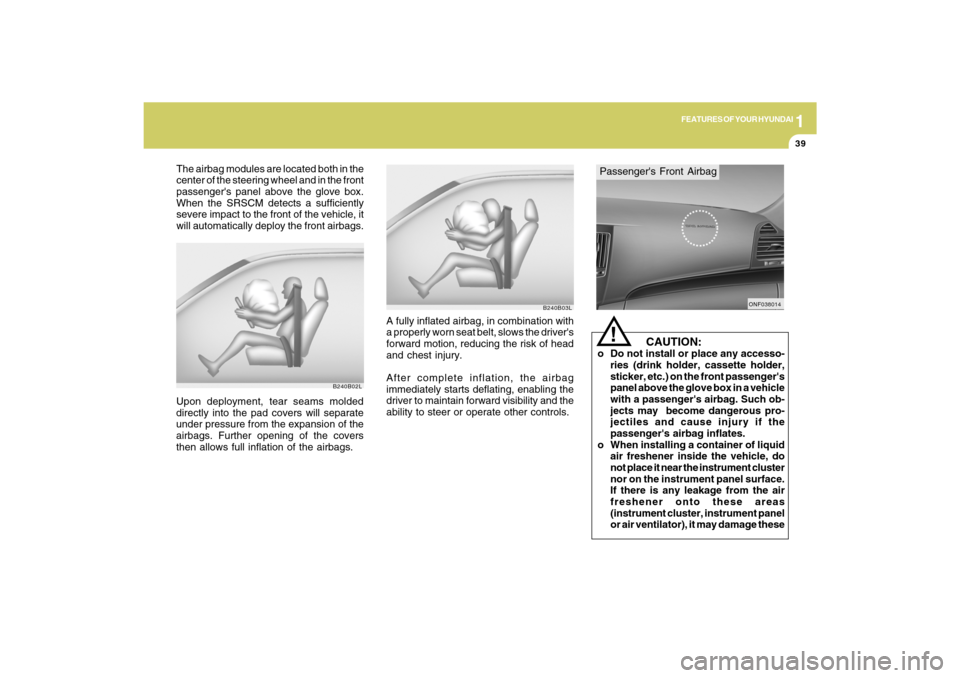 Hyundai Sonata 2009 Owners Manual 1
FEATURES OF YOUR HYUNDAI
39
B240B02L
Upon deployment, tear seams molded
directly into the pad covers will separate
under pressure from the expansion of the
airbags. Further opening of the covers
the Hyundai Sonata 2009 Owners Manual 1
FEATURES OF YOUR HYUNDAI
39
B240B02L
Upon deployment, tear seams molded
directly into the pad covers will separate
under pressure from the expansion of the
airbags. Further opening of the covers
the