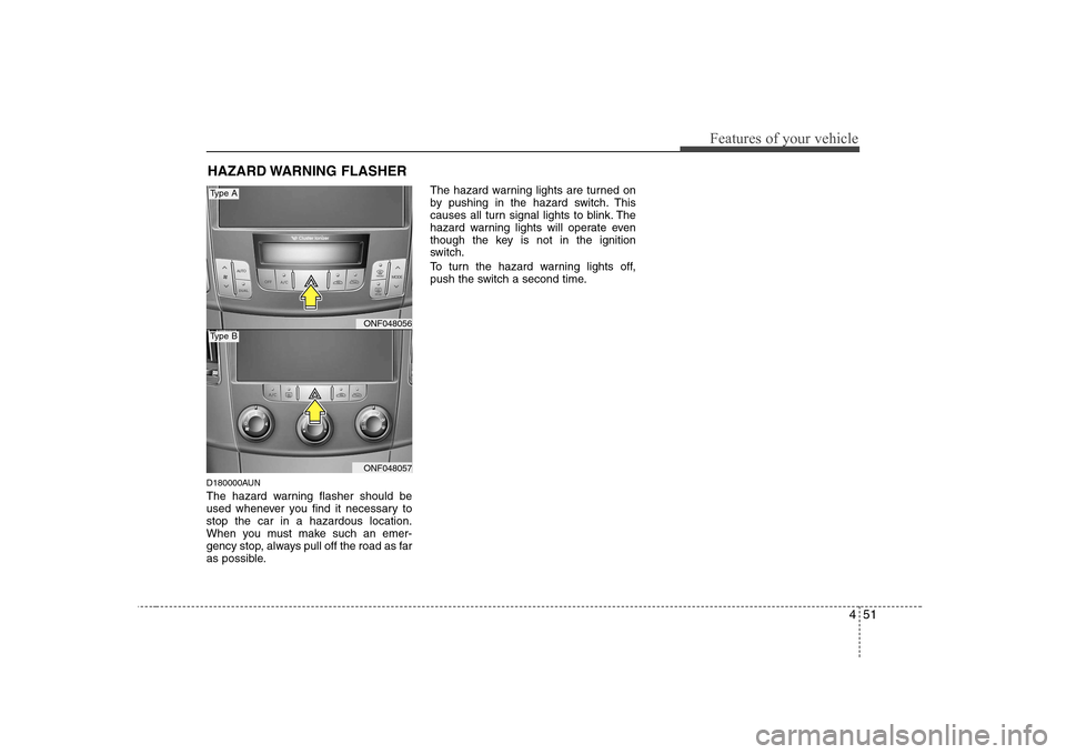 Hyundai Sonata 2009  Owners Manual - RHD (UK, Australia) 451
Features of your vehicle
D180000AUN 
The hazard warning flasher should be 
used whenever you find it necessary tostop the car in a hazardous location.
When you must make such an emer-
gency stop, 