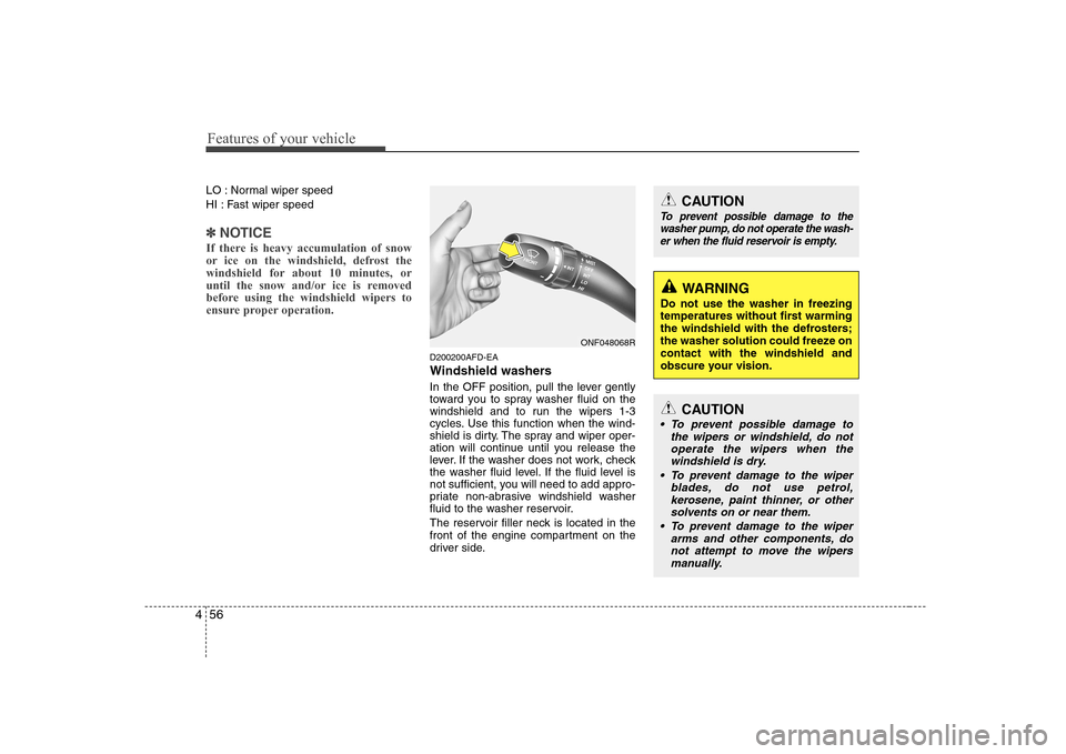 Hyundai Sonata 2009  Owners Manual - RHD (UK, Australia) Features of your vehicle
56
4
LO : Normal wiper speed 
HI : Fast wiper speed
✽✽
NOTICE
If there is heavy accumulation of snow 
or ice on the windshield, defrost the
windshield for about 10 minutes