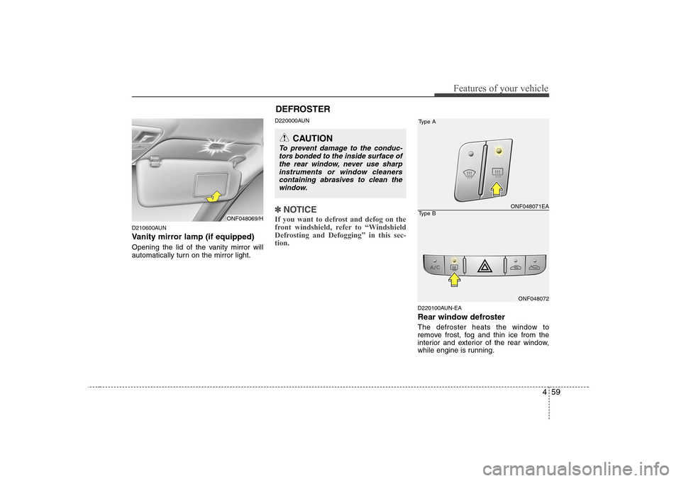 Hyundai Sonata 2009  Owners Manual - RHD (UK, Australia) 459
Features of your vehicle
D210600AUN 
Vanity mirror lamp (if equipped) 
Opening the lid of the vanity mirror will 
automatically turn on the mirror light.D220000AUN
✽✽
NOTICE
If you want to def