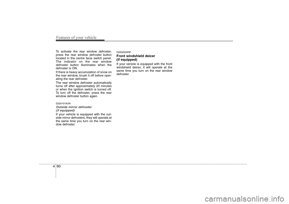 Hyundai Sonata 2009  Owners Manual - RHD (UK, Australia) Features of your vehicle
60
4
To activate the rear window defroster, 
press the rear window defroster button
located in the centre facia switch panel.
The indicator on the rear window
defroster button