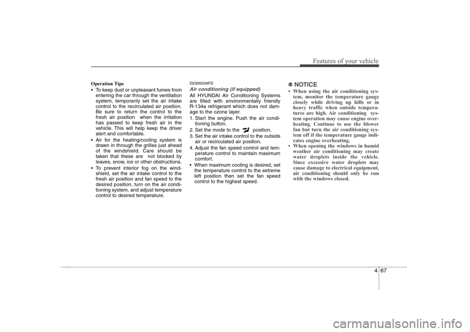 Hyundai Sonata 2009  Owners Manual - RHD (UK, Australia) 467
Features of your vehicle
Operation Tips 
 To keep dust or unpleasant fumes fromentering the car through the ventilation 
system, temporarily set the air intakecontrol to the recirculated air posit