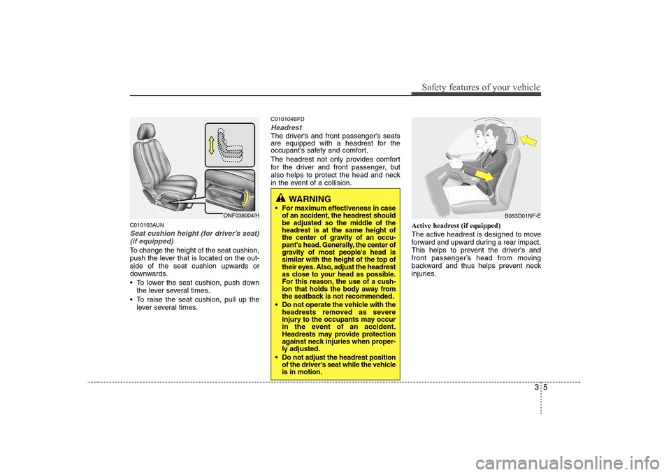 Hyundai Sonata 2009 Owners Manual - RHD (UK, Australia) 35
Safety features of your vehicle
C010103AUN
Seat cushion height (for driver’s seat)(if equipped)
To change the height of the seat cushion,
push the lever that is located on the out-
side of the s Hyundai Sonata 2009 Owners Manual - RHD (UK, Australia) 35
Safety features of your vehicle
C010103AUN
Seat cushion height (for driver’s seat)(if equipped)
To change the height of the seat cushion,
push the lever that is located on the out-
side of the s