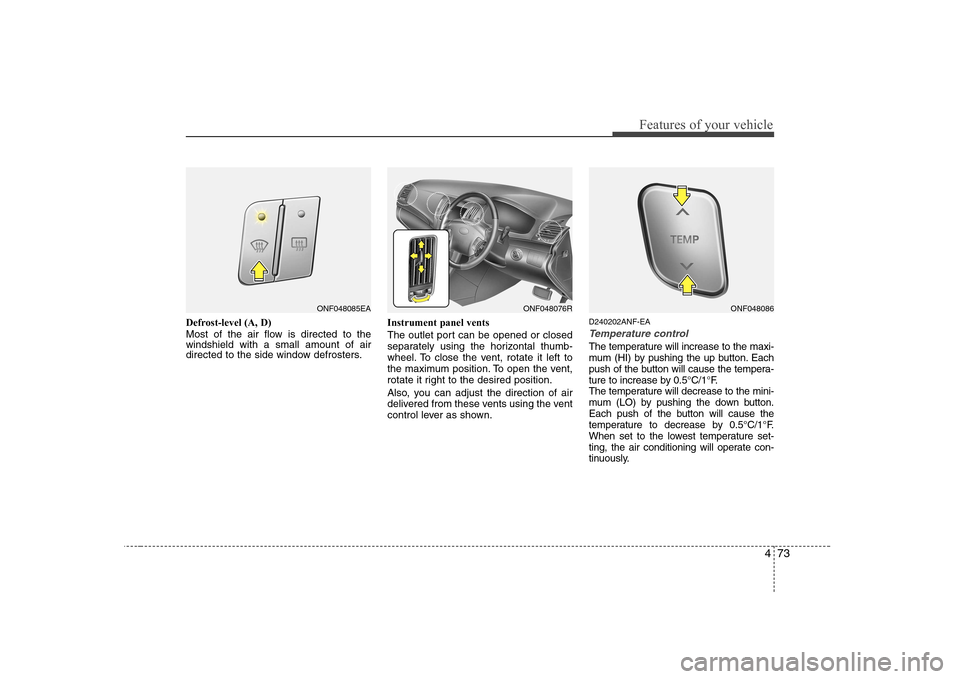 Hyundai Sonata 2009  Owners Manual - RHD (UK, Australia) 473
Features of your vehicle
Defrost-level (A, D) 
Most of the air flow is directed to the windshield with a small amount of air
directed to the side window defrosters.Instrument panel vents 
The outl