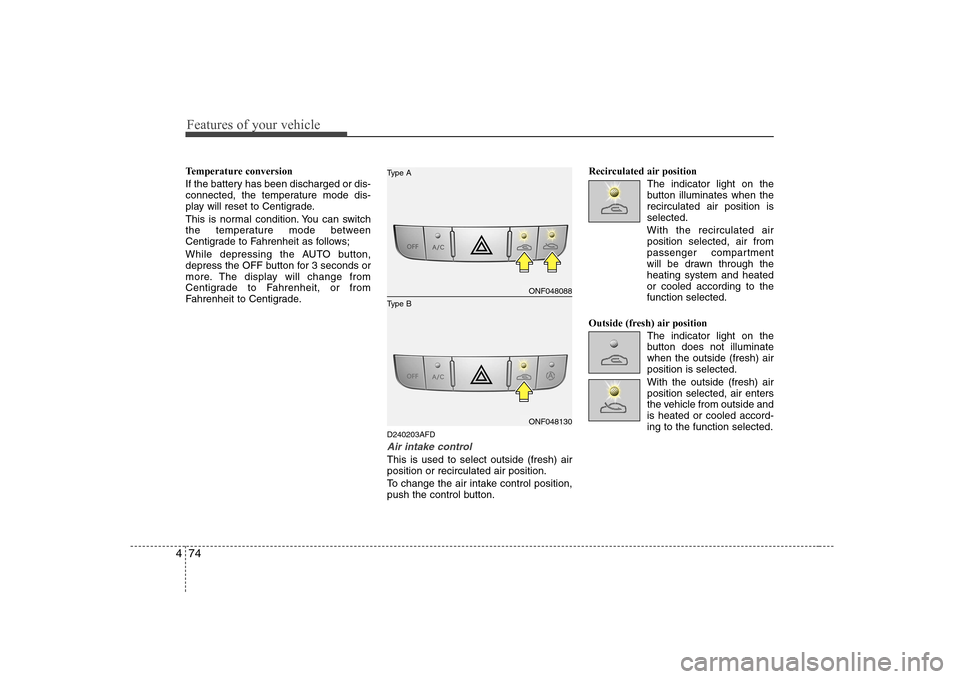 Hyundai Sonata 2009  Owners Manual - RHD (UK, Australia) Features of your vehicle
74
4
Temperature conversion 
If the battery has been discharged or dis- 
connected, the temperature mode dis-
play will reset to Centigrade. 
This is normal condition. You can