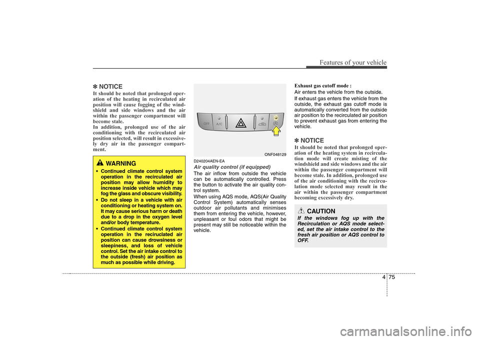 Hyundai Sonata 2009  Owners Manual - RHD (UK, Australia) 475
Features of your vehicle
✽✽NOTICE
It should be noted that prolonged oper- 
ation of the heating in recirculated airposition will cause fogging of the wind-shield and side windows and the air
w