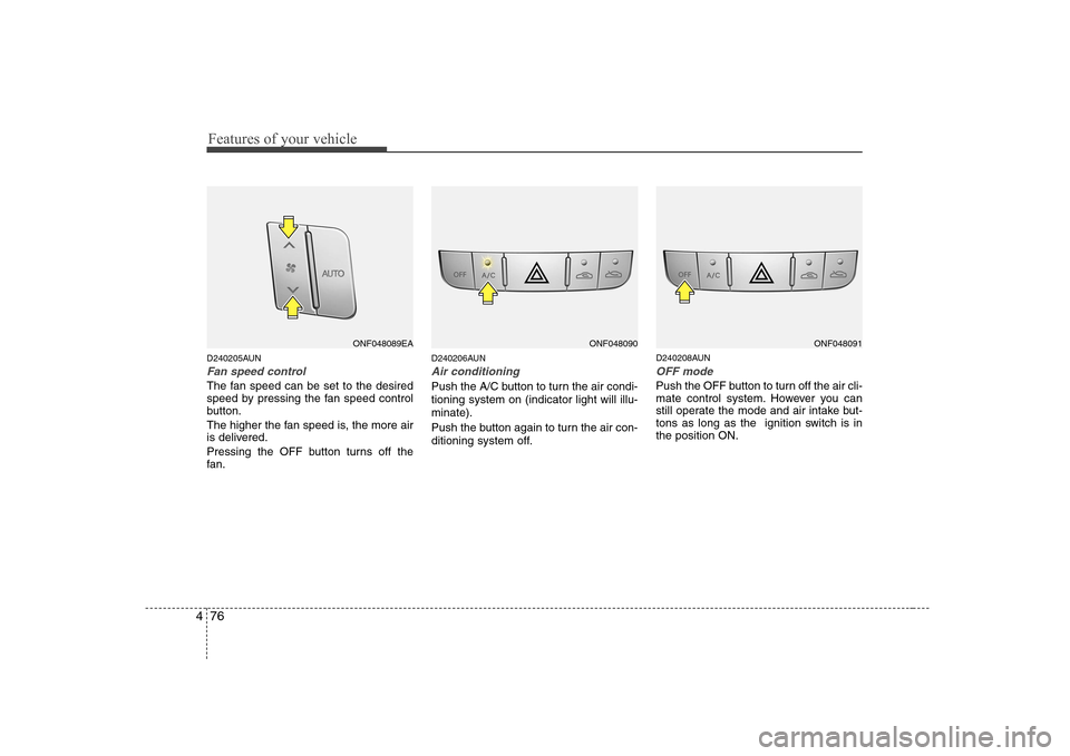 Hyundai Sonata 2009  Owners Manual - RHD (UK, Australia) Features of your vehicle
76
4
D240205AUN
Fan speed control
The fan speed can be set to the desired 
speed by pressing the fan speed control
button. 
The higher the fan speed is, the more air 
is deliv