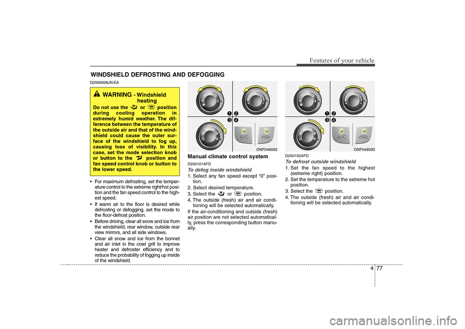 Hyundai Sonata 2009  Owners Manual - RHD (UK, Australia) 477
Features of your vehicle
WINDSHIELD DEFROSTING AND DEFOGGING
D250000AUN-EA 
 For maximum defrosting, set the temper- ature control to the extreme right/hot posi- 
tion and the fan speed control to