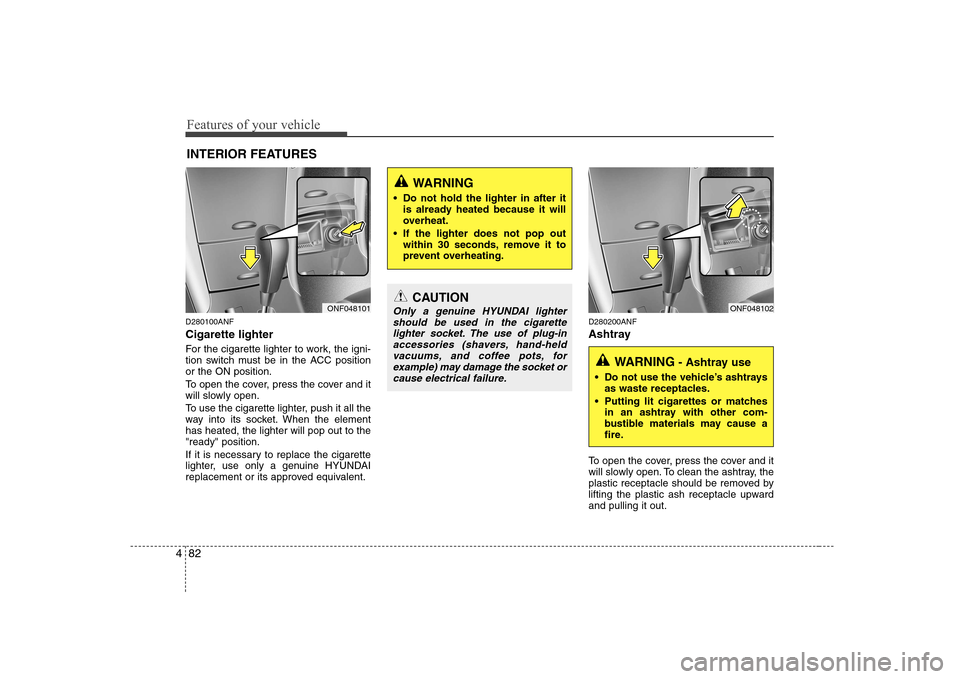 Hyundai Sonata 2009  Owners Manual - RHD (UK, Australia) Features of your vehicle
82
4
D280100ANF Cigarette lighter 
For the cigarette lighter to work, the igni- 
tion switch must be in the ACC positionor the ON position. 
To open the cover, press the cover