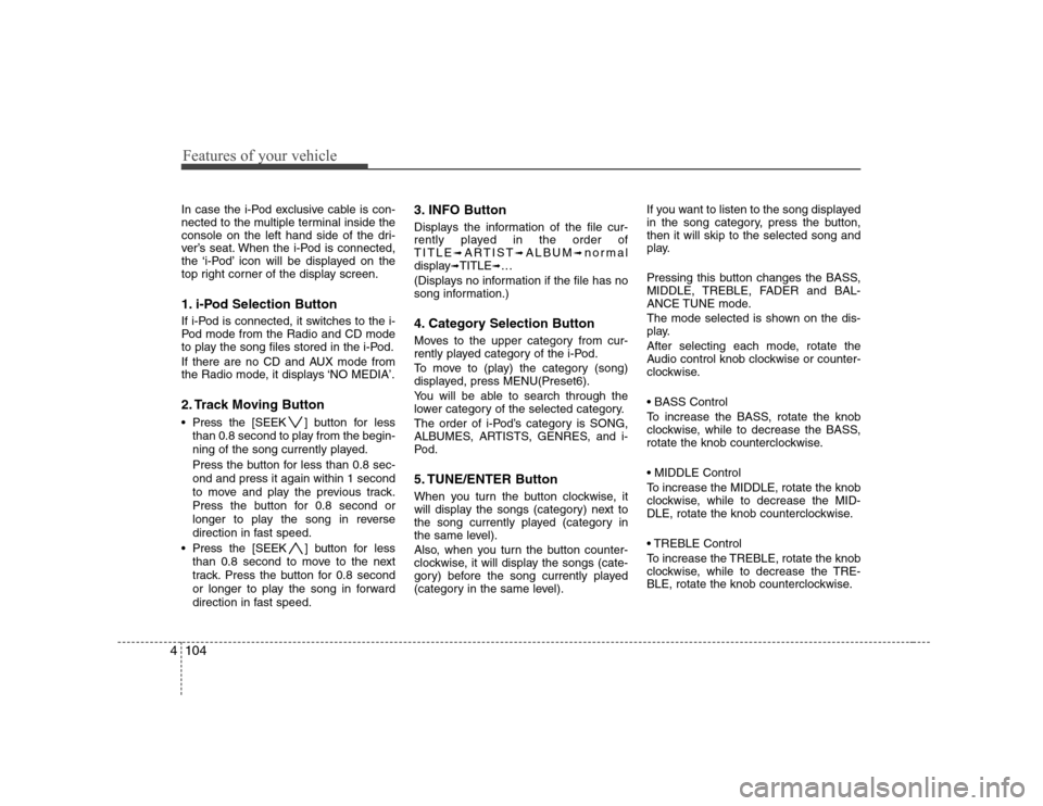 Hyundai Sonata 2009  Owners Manual - RHD (UK, Australia) Features of your vehicle
104
4
In case the i-Pod exclusive cable is con- 
nected to the multiple terminal inside the
console on the left hand side of the dri-
ver’s seat. When the i-Pod is connected