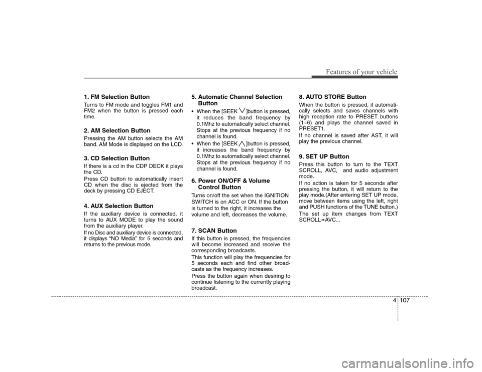 Hyundai Sonata 2009  Owners Manual - RHD (UK, Australia) 4107
Features of your vehicle
1. FM Selection Button 
Turns to FM mode and toggles FM1 and 
FM2 when the button is pressed each
time. 
2. AM Selection Button 
Pressing the AM button selects the AM 
ba