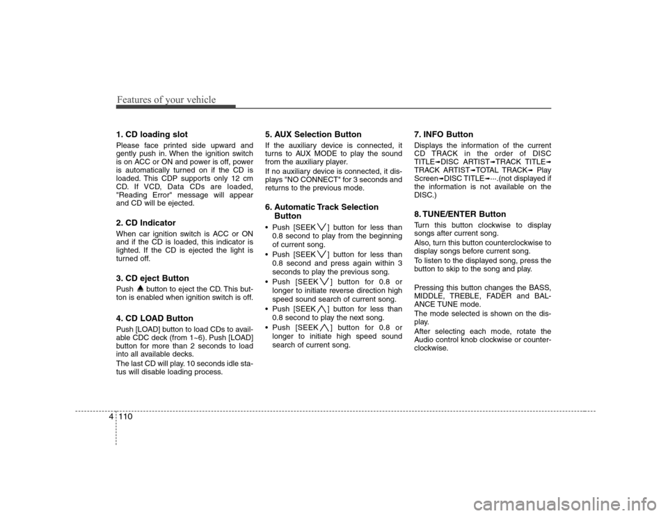 Hyundai Sonata 2009  Owners Manual - RHD (UK, Australia) Features of your vehicle
110
4
1. CD loading slot 
Please face printed side upward and 
gently push in. When the ignition switch
is on ACC or ON and power is off, power
is automatically turned on if t