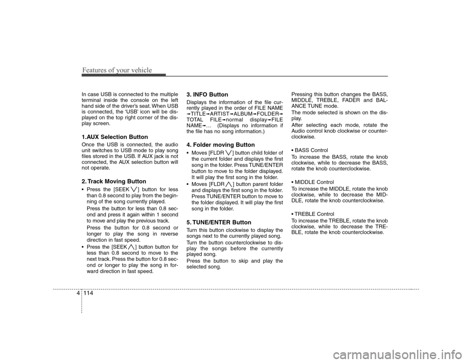 Hyundai Sonata 2009  Owners Manual - RHD (UK, Australia) Features of your vehicle
114
4
In case USB is connected to the multiple 
terminal inside the console on the left
hand side of the driver’s seat. When USB
is connected, the ‘USB’ icon will be dis